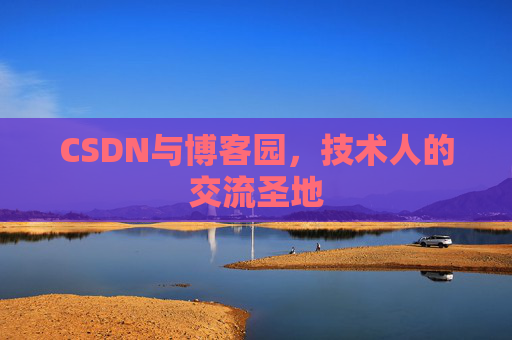CSDN与博客园,技术人的交流圣地 CSDN与博客园,技术人的交流圣地